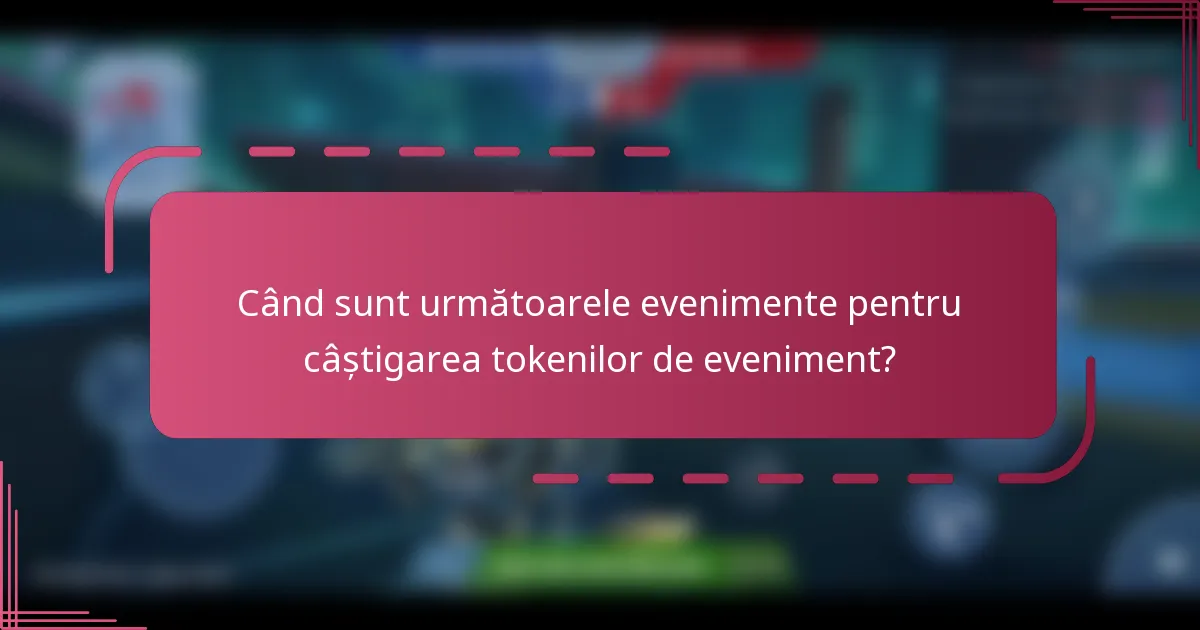 Când sunt următoarele evenimente pentru câștigarea tokenilor de eveniment?
