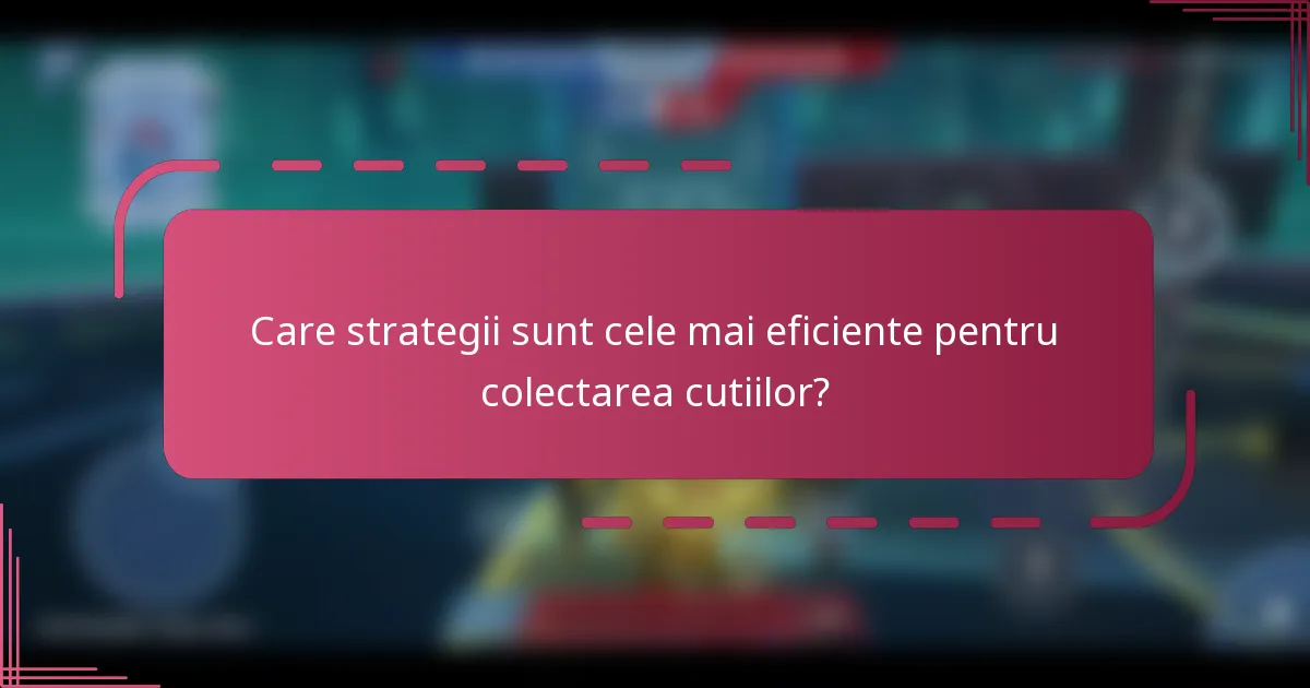 Care strategii sunt cele mai eficiente pentru colectarea cutiilor?