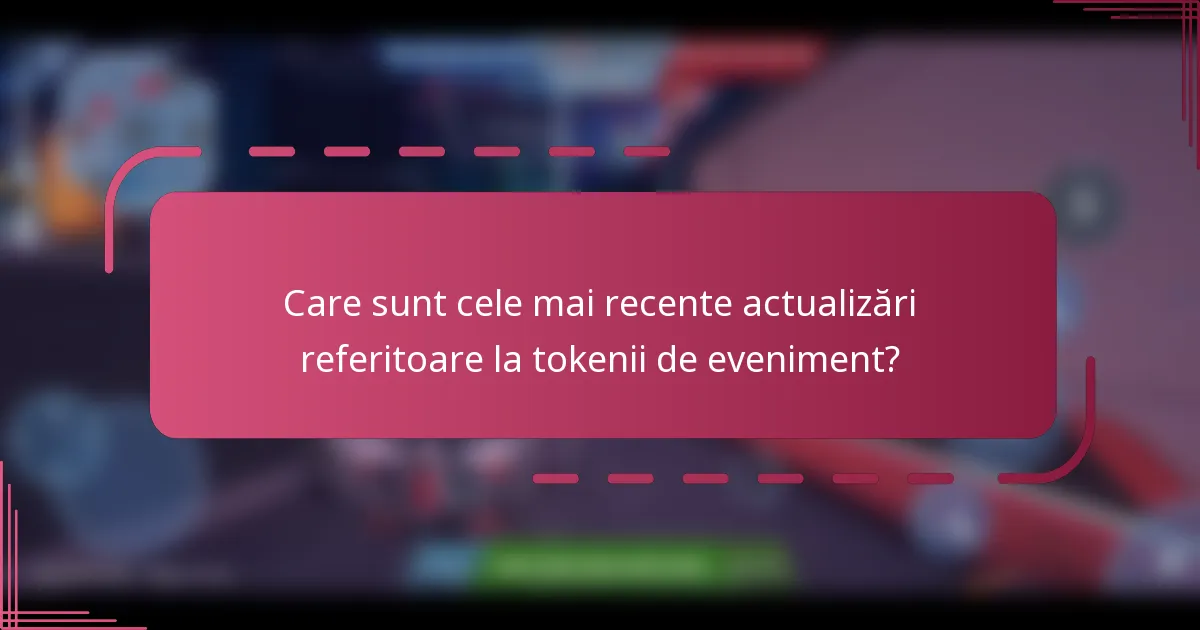 Care sunt cele mai recente actualizări referitoare la tokenii de eveniment?