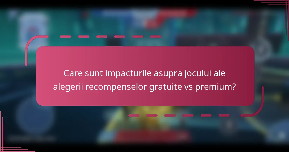 Care sunt impacturile asupra jocului ale alegerii recompenselor gratuite vs premium?
