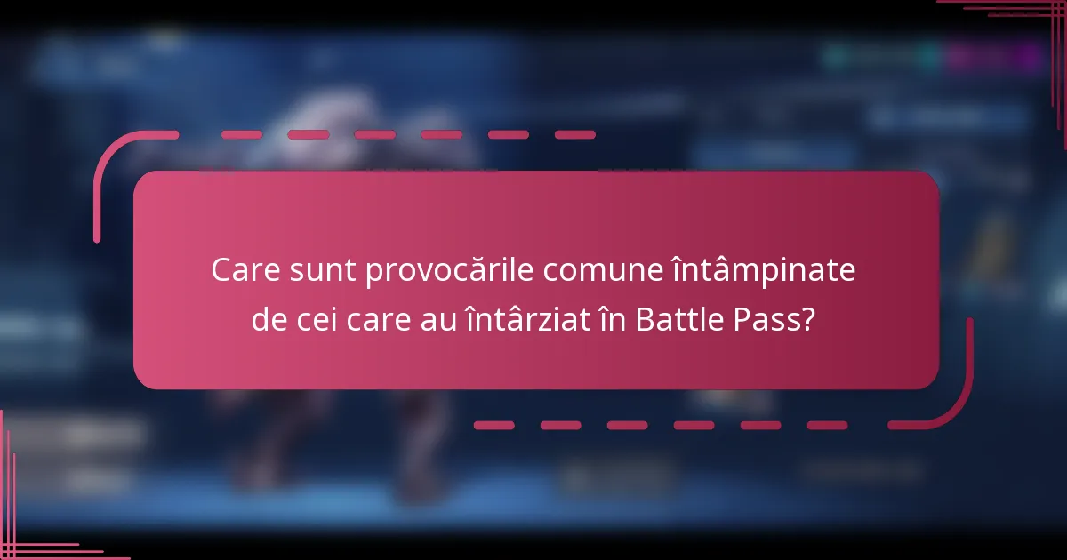 Care sunt provocările comune întâmpinate de cei care au întârziat în Battle Pass?
