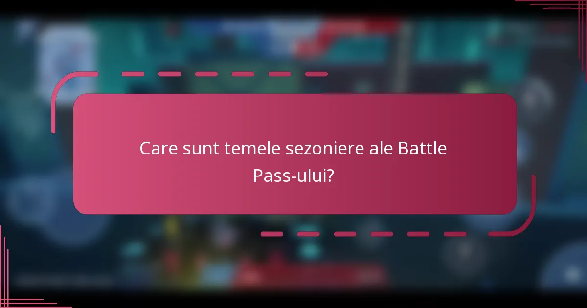 Care sunt temele sezoniere ale Battle Pass-ului?