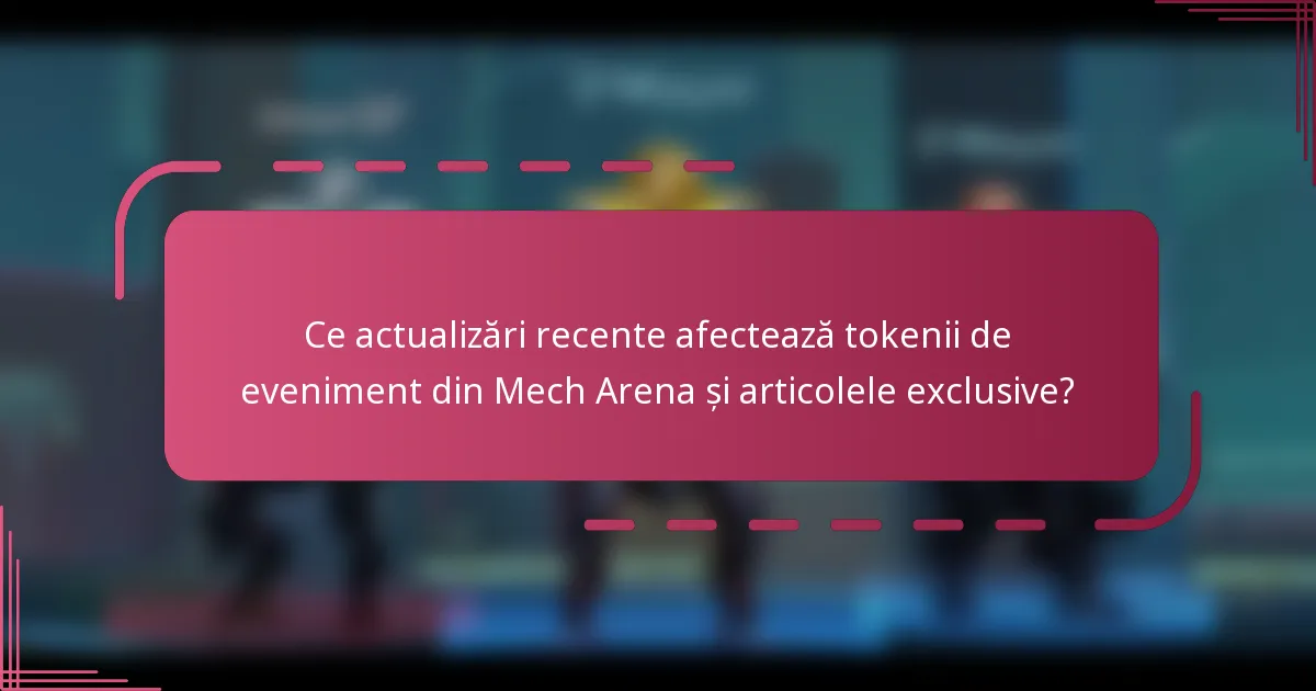 Ce actualizări recente afectează tokenii de eveniment din Mech Arena și articolele exclusive?