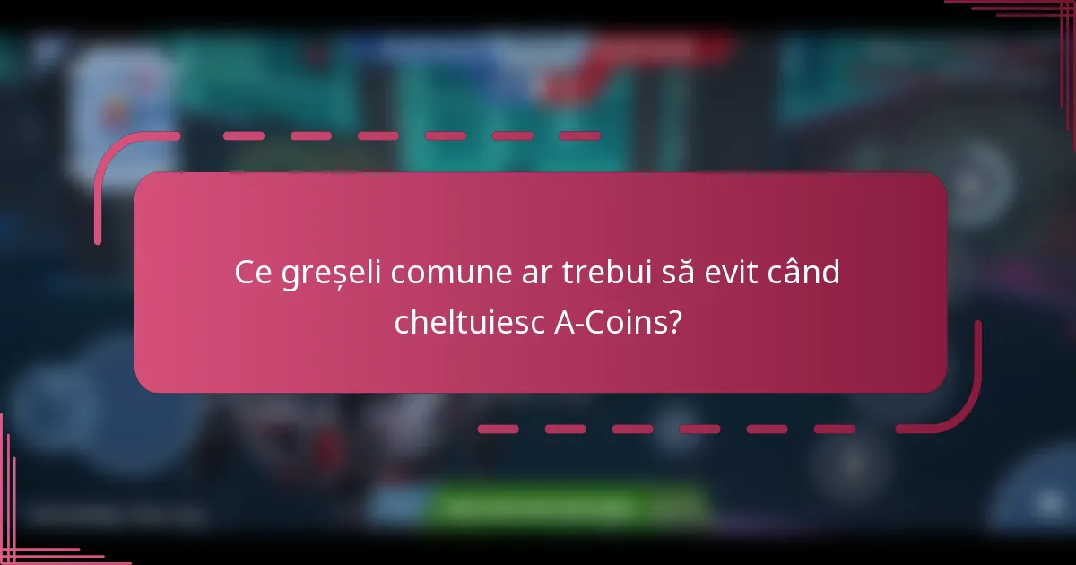 Ce greșeli comune ar trebui să evit când cheltuiesc A-Coins?