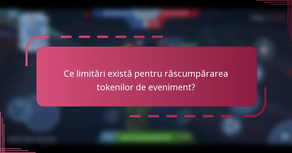 Ce limitări există pentru răscumpărarea tokenilor de eveniment?