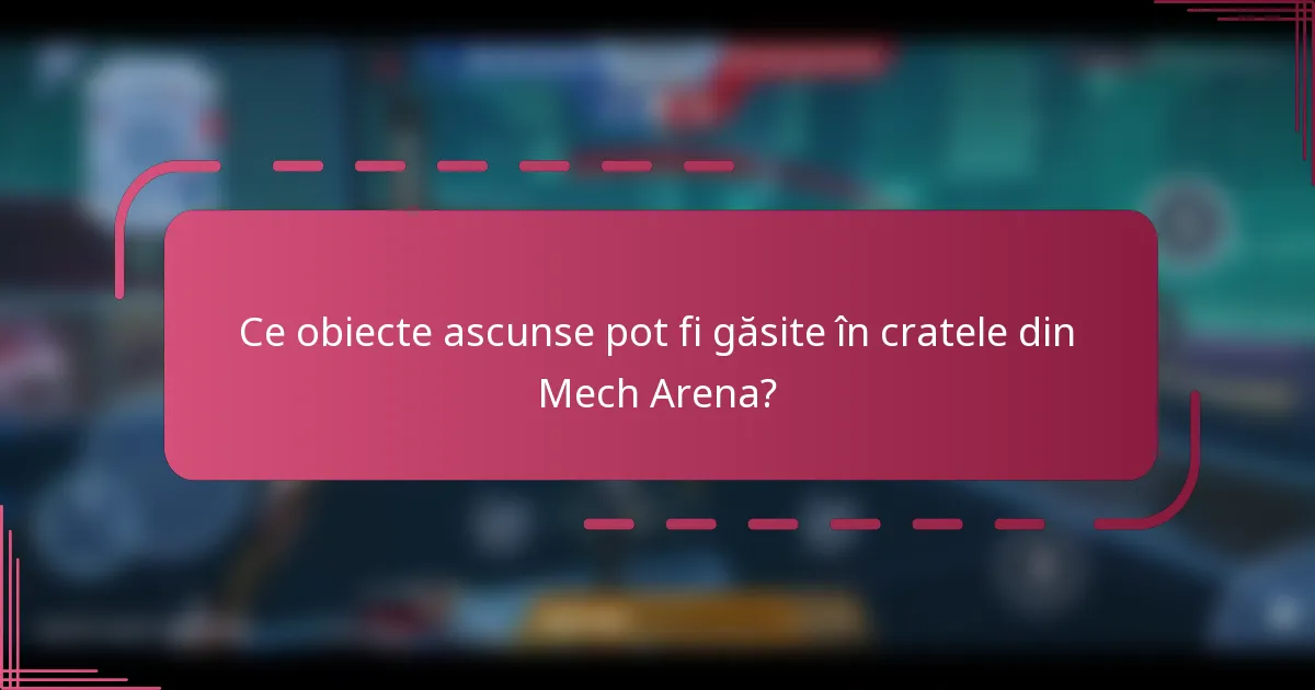 Ce obiecte ascunse pot fi găsite în cratele din Mech Arena?