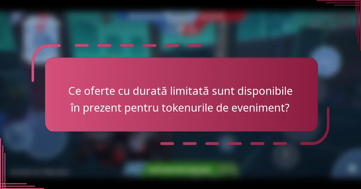 Ce oferte cu durată limitată sunt disponibile în prezent pentru tokenurile de eveniment?