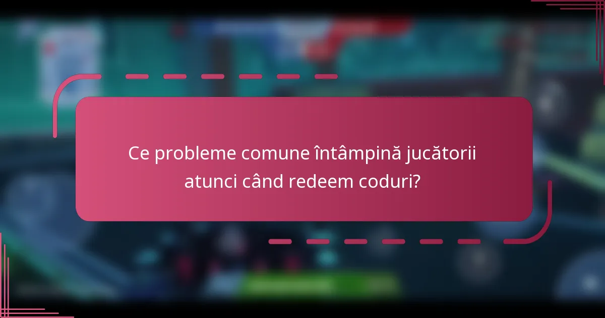 Ce probleme comune întâmpină jucătorii atunci când redeem coduri?