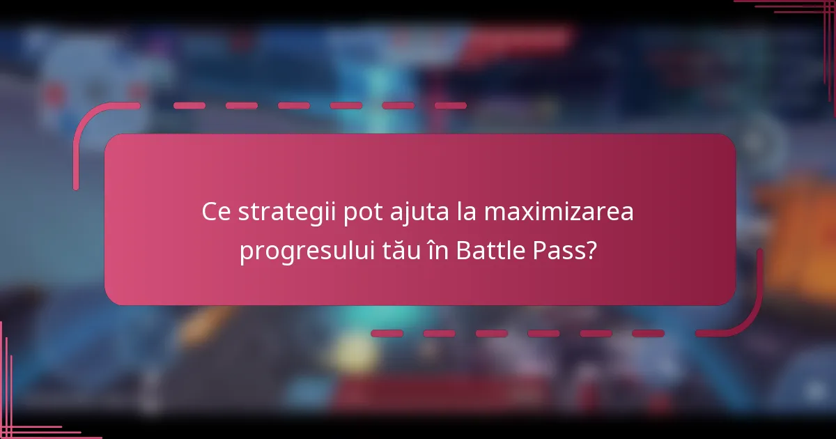 Ce strategii pot ajuta la maximizarea progresului tău în Battle Pass?
