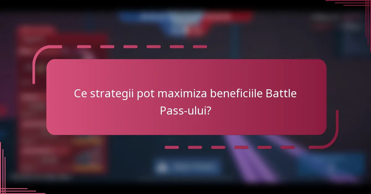 Ce strategii pot maximiza beneficiile Battle Pass-ului?