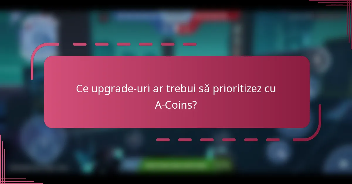 Ce upgrade-uri ar trebui să prioritizez cu A-Coins?