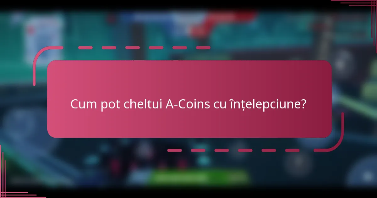 Cum pot cheltui A-Coins cu înțelepciune?