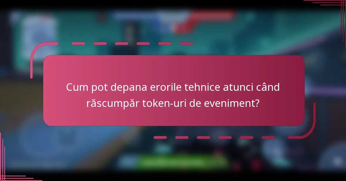 Cum pot depana erorile tehnice atunci când răscumpăr token-uri de eveniment?