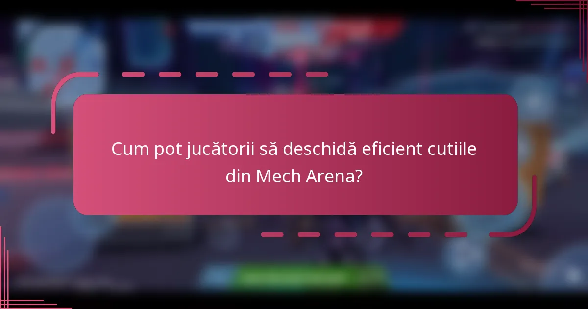 Cum pot jucătorii să deschidă eficient cutiile din Mech Arena?