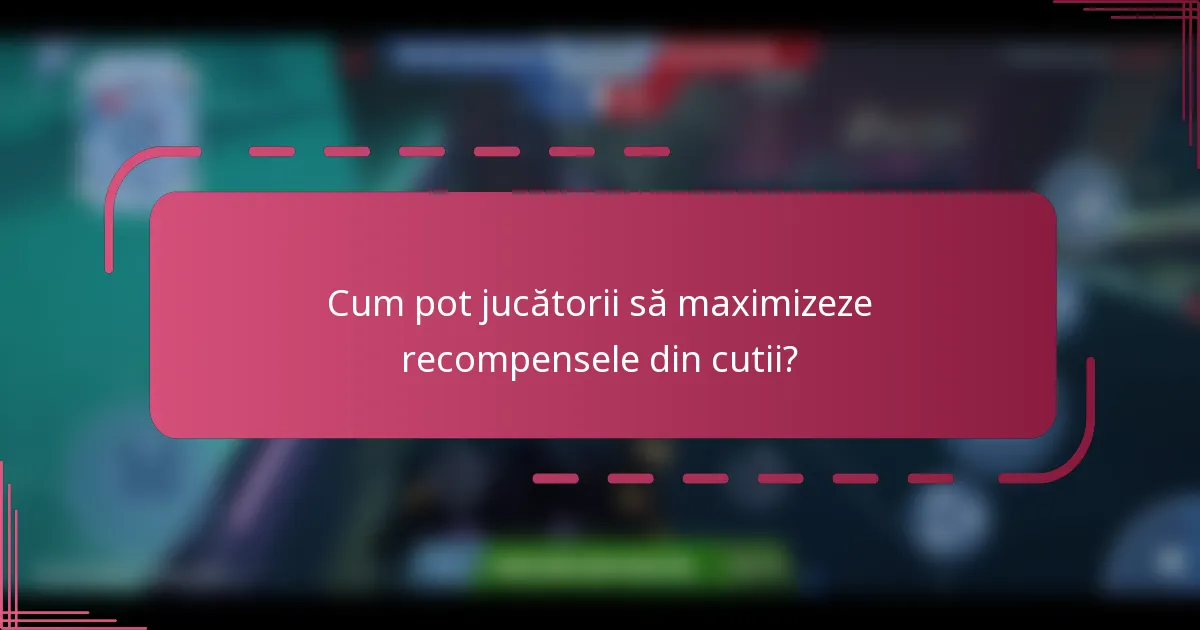 Cum pot jucătorii să maximizeze recompensele din cutii?