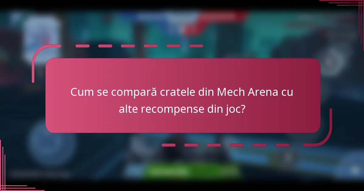 Cum se compară cratele din Mech Arena cu alte recompense din joc?