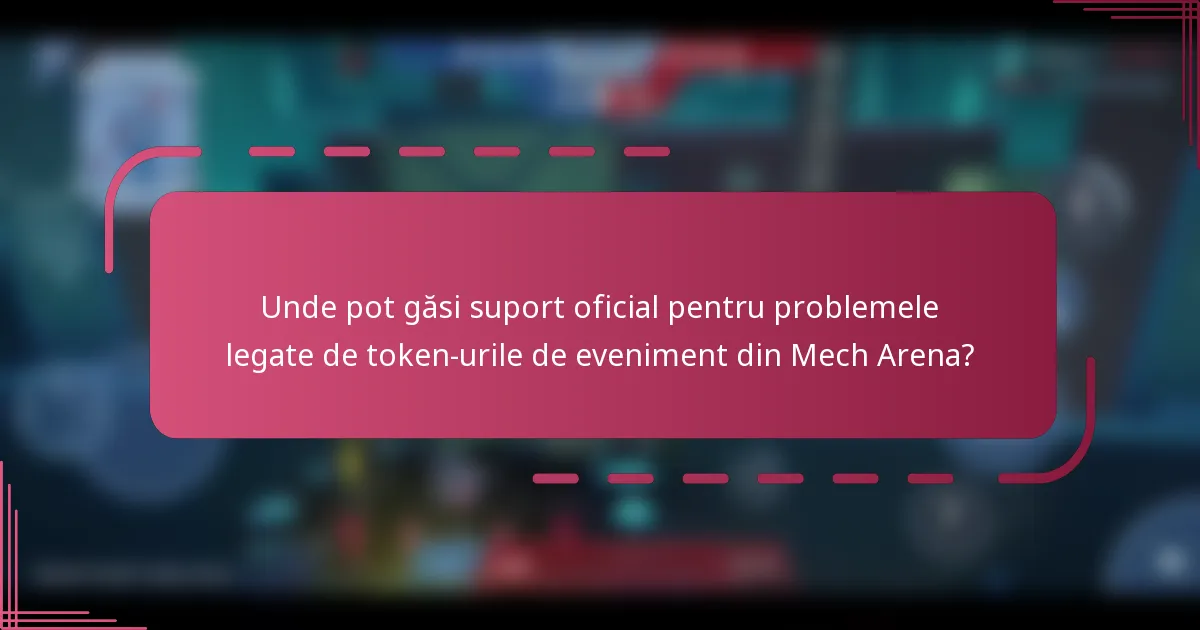 Unde pot găsi suport oficial pentru problemele legate de token-urile de eveniment din Mech Arena?